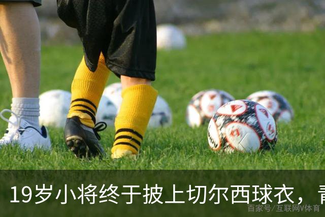 19岁小将终于披上切尔西球衣，青训生活又添新戏！